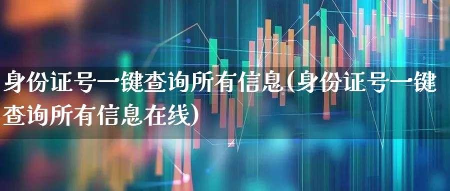 身份证号一键查询所有信息(身份证号一键查询所有信息在线)_https://www.xzdzchf.com_创业板_第1张