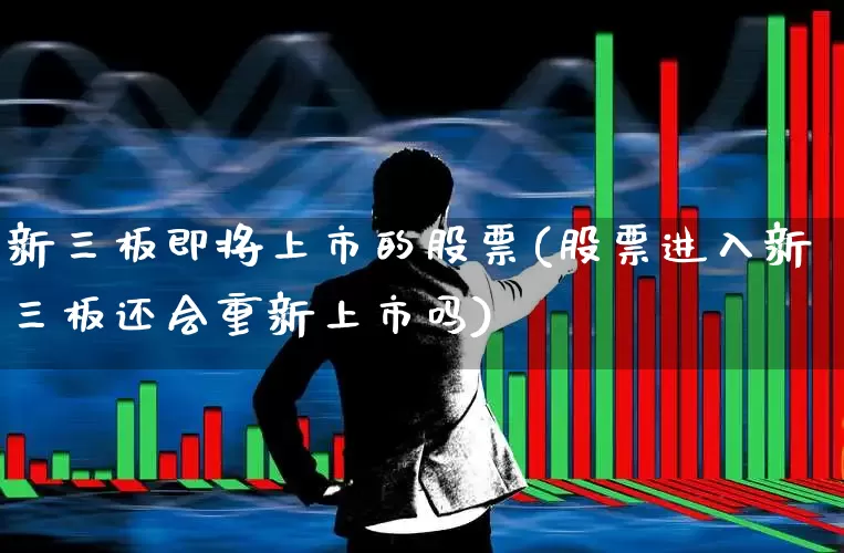 新三板即将上市的股票(股票进入新三板还会重新上市吗)_https://www.xzdzchf.com_北交所_第1张