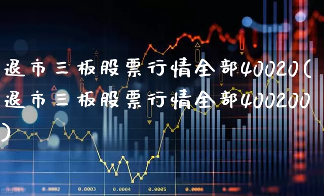 退市三板股票行情全部40020(退市三板股票行情全部400200)_https://www.xzdzchf.com_北交所_第1张