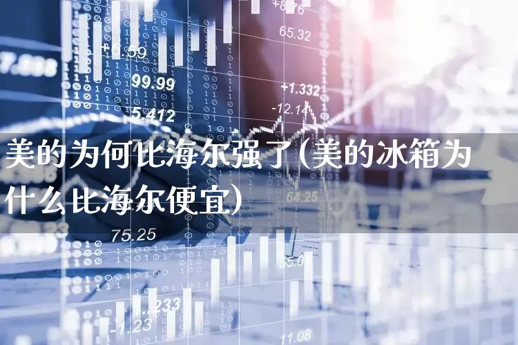 美的为何比海尔强了(美的冰箱为什么比海尔便宜)_https://www.xzdzchf.com_北交所_第1张