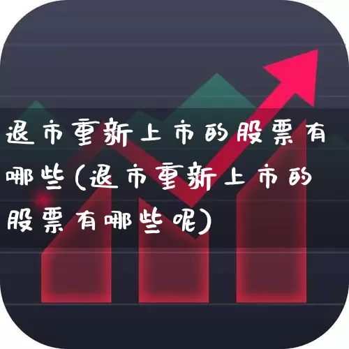 退市重新上市的股票有哪些(退市重新上市的股票有哪些呢)_https://www.xzdzchf.com_创业板_第1张