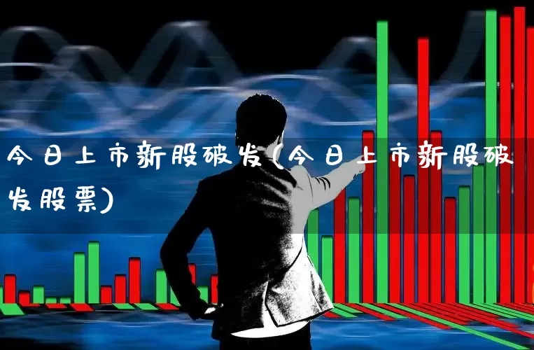 今日上市新股破发(今日上市新股破发股票)_https://www.xzdzchf.com_北交所_第1张