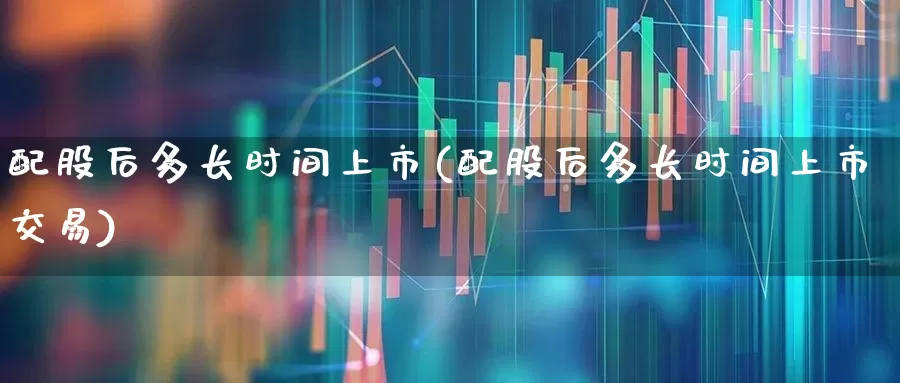 配股后多长时间上市(配股后多长时间上市交易)_https://www.xzdzchf.com_科创板_第1张