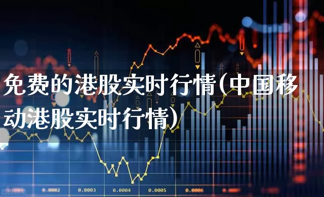 免费的港股实时行情(中国移动港股实时行情)_https://www.xzdzchf.com_北交所_第1张