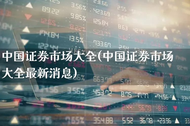 中国证券市场大全(中国证券市场大全最新消息)_https://www.xzdzchf.com_创业板_第1张
