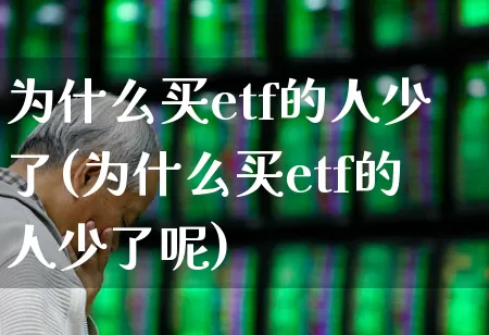 为什么买etf的人少了(为什么买etf的人少了呢)_https://www.xzdzchf.com_科创板_第1张