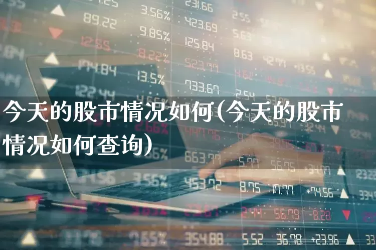 今天的股市情况如何(今天的股市情况如何查询)_https://www.xzdzchf.com_北交所_第1张