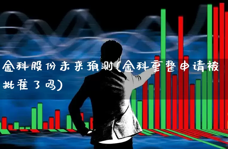 金科股份未来预测(金科重整申请被批准了吗)_https://www.xzdzchf.com_创业板_第1张