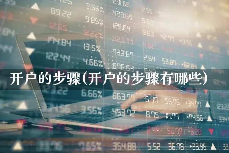 开户的步骤(开户的步骤有哪些)_https://www.xzdzchf.com_创业板_第1张