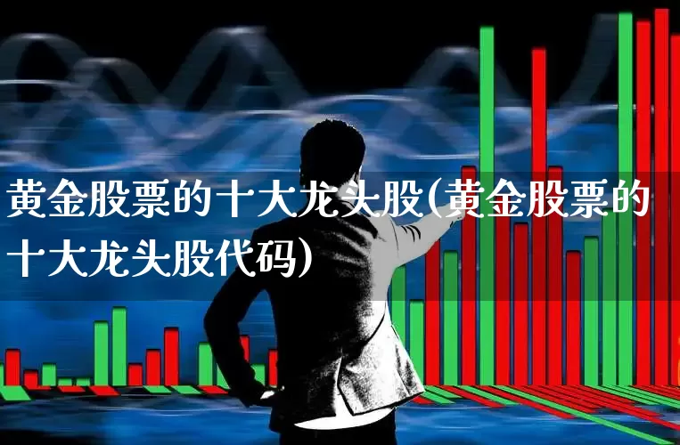 黄金股票的十大龙头股(黄金股票的十大龙头股代码)_https://www.xzdzchf.com_科创板_第1张