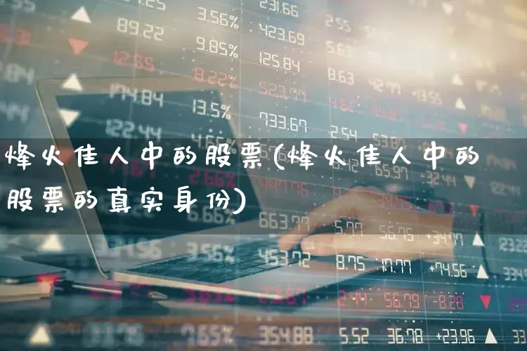 烽火佳人中的股票(烽火佳人中的股票的真实身份)_https://www.xzdzchf.com_深交所_第1张