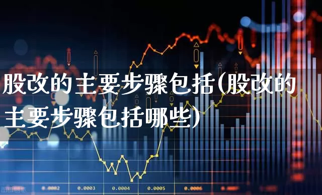 股改的主要步骤包括(股改的主要步骤包括哪些)_https://www.xzdzchf.com_北交所_第1张