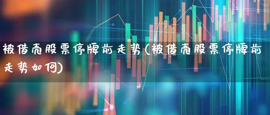 被借壳股票停牌前走势(被借壳股票停牌前走势如何)_https://www.xzdzchf.com_北交所_第1张