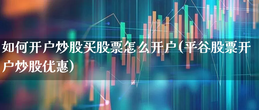 如何开户炒股买股票怎么开户(平谷股票开户炒股优惠)_https://www.xzdzchf.com_创业板_第1张