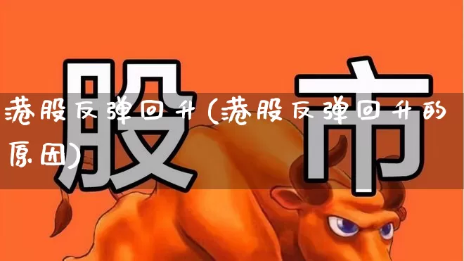 港股反弹回升(港股反弹回升的原因)_https://www.xzdzchf.com_科创板_第1张