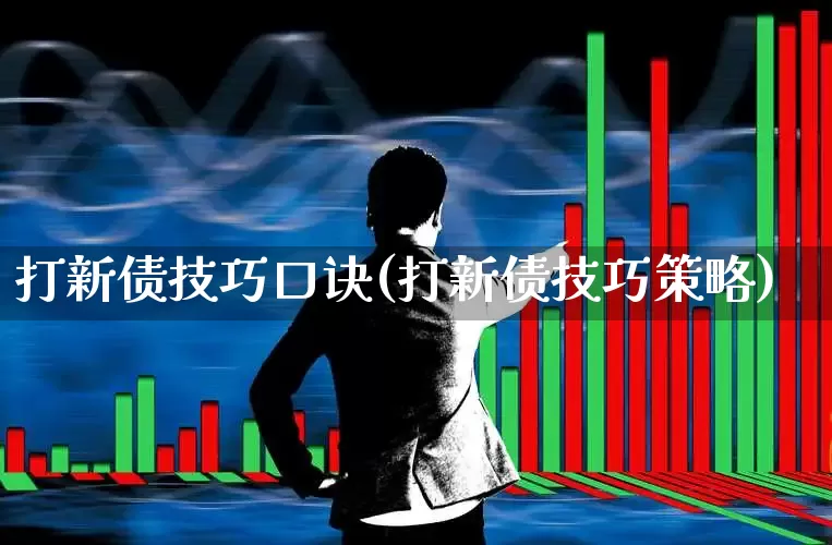 打新债技巧口诀(打新债技巧策略)_https://www.xzdzchf.com_创业板_第1张