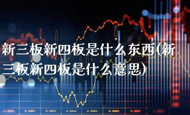 新三板新四板是什么东西(新三板新四板是什么意思)_https://www.xzdzchf.com_深交所_第1张