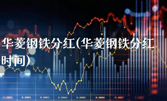 华菱钢铁分红(华菱钢铁分红时间)_https://www.xzdzchf.com_北交所_第1张
