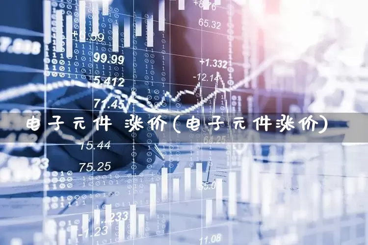 电子元件 涨价(电子元件涨价)_https://www.xzdzchf.com_科创板_第1张