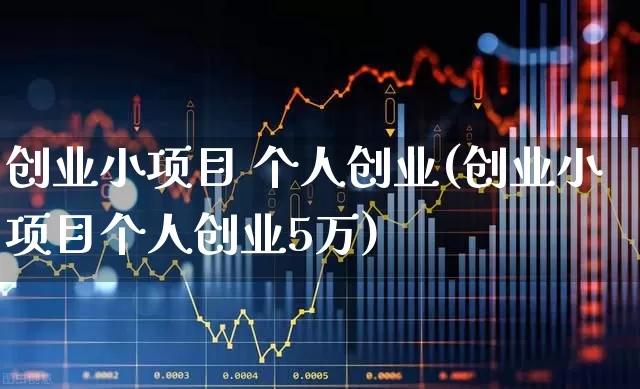 创业小项目 个人创业(创业小项目个人创业5万)_https://www.xzdzchf.com_创业板_第1张