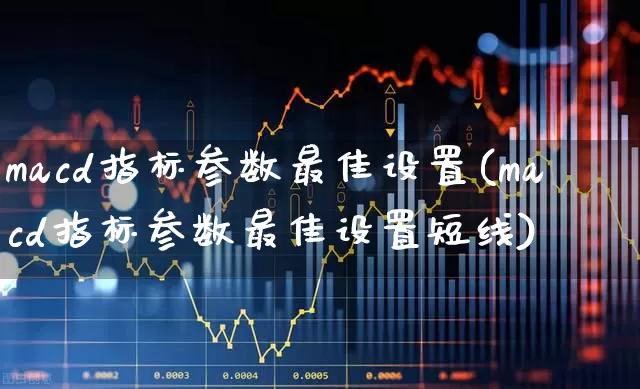 macd指标参数最佳设置(macd指标参数最佳设置短线)_https://www.xzdzchf.com_科创板_第1张