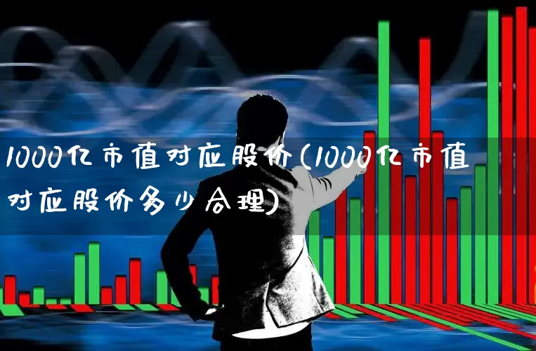 1000亿市值对应股价(1000亿市值对应股价多少合理)_https://www.xzdzchf.com_深交所_第1张
