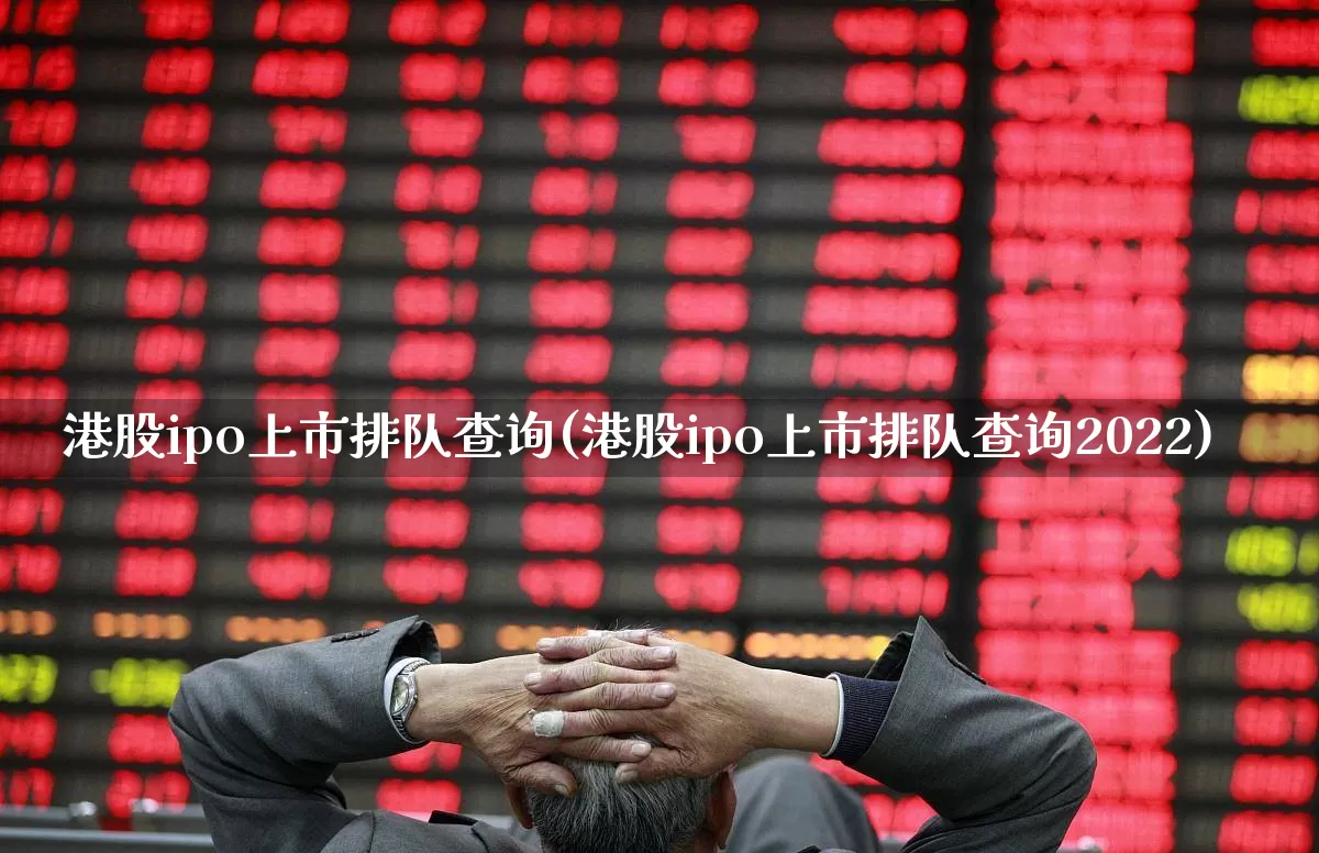 港股ipo上市排队查询(港股ipo上市排队查询2022)_https://www.xzdzchf.com_上交所_第1张