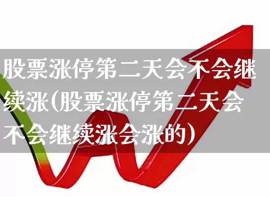 股票涨停第二天会不会继续涨(股票涨停第二天会不会继续涨会涨的)_https://www.xzdzchf.com_创业板_第1张