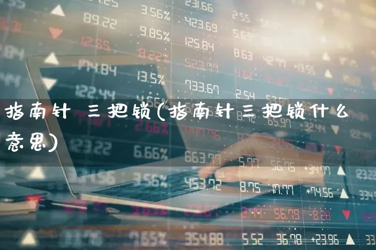 指南针 三把锁(指南针三把锁什么意思)_https://www.xzdzchf.com_深交所_第1张