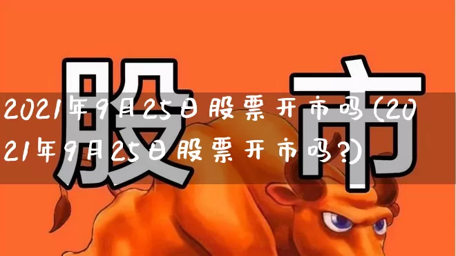 2021年9月25日股票开市吗(2021年9月25日股票开市吗?)_https://www.xzdzchf.com_科创板_第1张