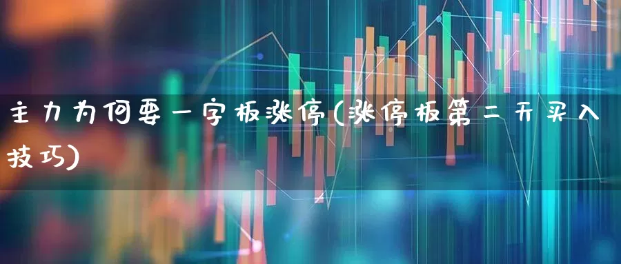 主力为何要一字板涨停(涨停板第二天买入技巧)_https://www.xzdzchf.com_上交所_第1张