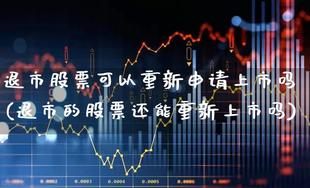 退市股票可以重新申请上市吗(退市的股票还能重新上市吗)_https://www.xzdzchf.com_北交所_第1张