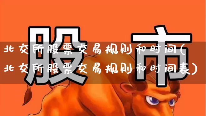 北交所股票交易规则和时间(北交所股票交易规则和时间表)_https://www.xzdzchf.com_科创板_第1张