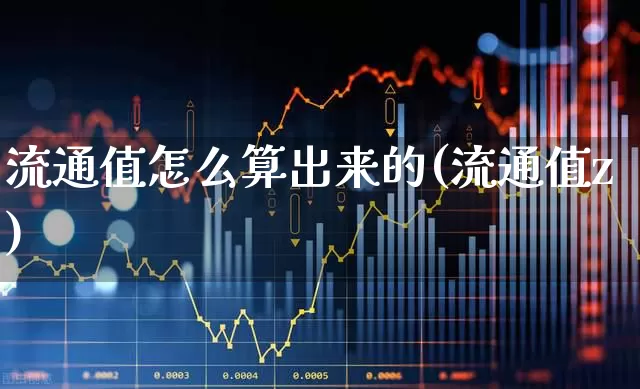 流通值怎么算出来的(流通值z)_https://www.xzdzchf.com_科创板_第1张