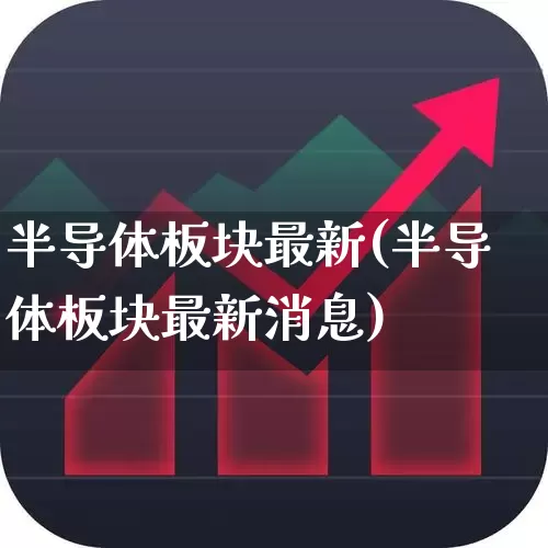 半导体板块最新(半导体板块最新消息)_https://www.xzdzchf.com_北交所_第1张