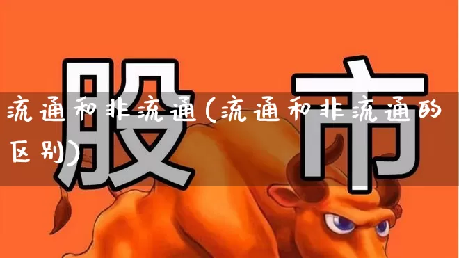 流通和非流通(流通和非流通的区别)_https://www.xzdzchf.com_深交所_第1张