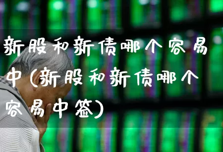 新股和新债哪个容易中(新股和新债哪个容易中签)_https://www.xzdzchf.com_创业板_第1张