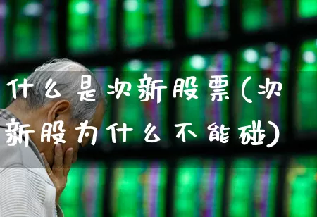 什么是次新股票(次新股为什么不能碰)_https://www.xzdzchf.com_北交所_第1张