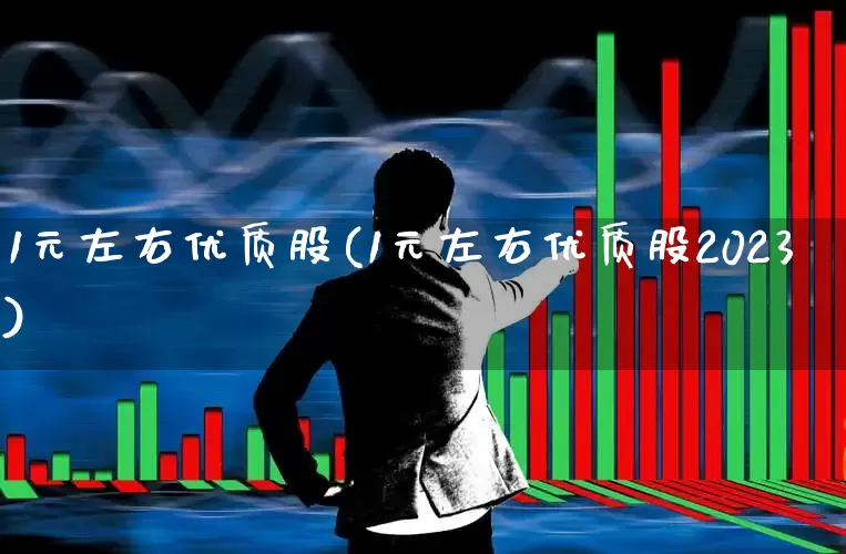 1元左右优质股(1元左右优质股2023)_https://www.xzdzchf.com_科创板_第1张