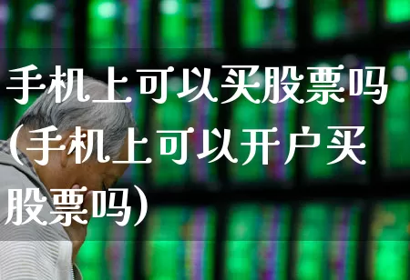 手机上可以买股票吗(手机上可以开户买股票吗)_https://www.xzdzchf.com_科创板_第1张