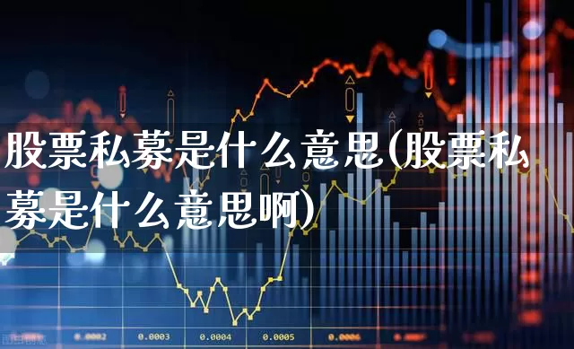 股票私募是什么意思(股票私募是什么意思啊)_https://www.xzdzchf.com_创业板_第1张