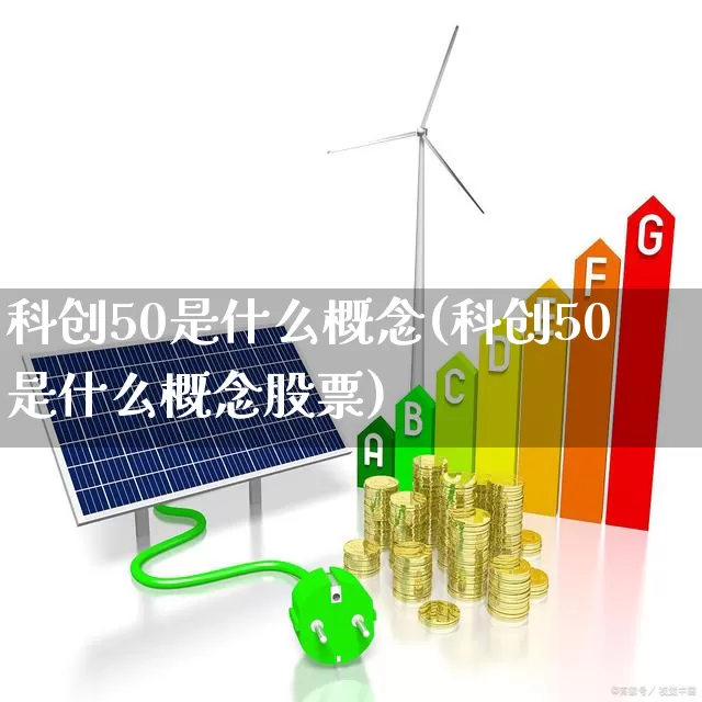 科创50是什么概念(科创50是什么概念股票)_https://www.xzdzchf.com_北交所_第1张
