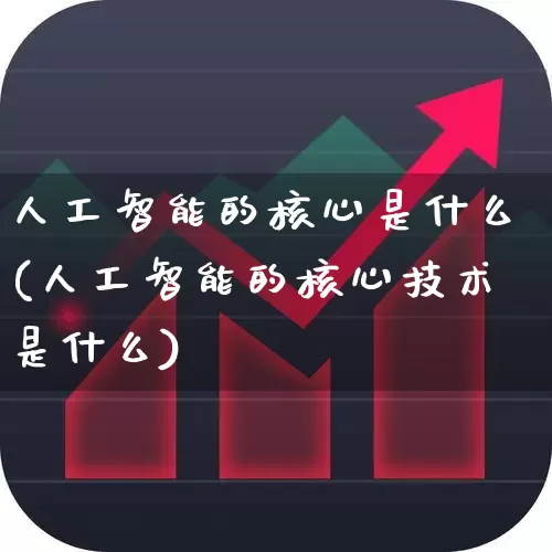 人工智能的核心是什么(人工智能的核心技术是什么)_https://www.xzdzchf.com_深交所_第1张
