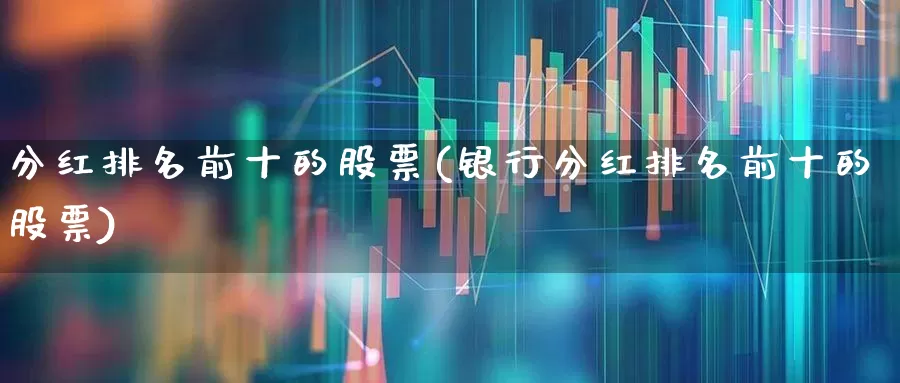 分红排名前十的股票(银行分红排名前十的股票)_https://www.xzdzchf.com_创业板_第1张