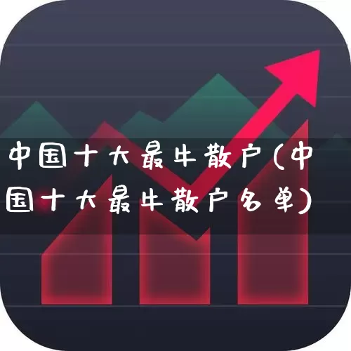 中国十大最牛散户(中国十大最牛散户名单)_https://www.xzdzchf.com_科创板_第1张
