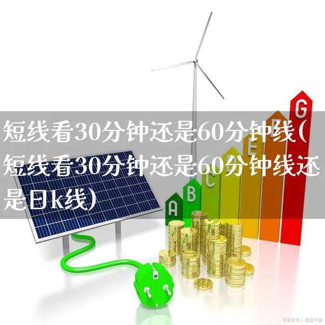 短线看30分钟还是60分钟线(短线看30分钟还是60分钟线还是日k线)_https://www.xzdzchf.com_深交所_第1张