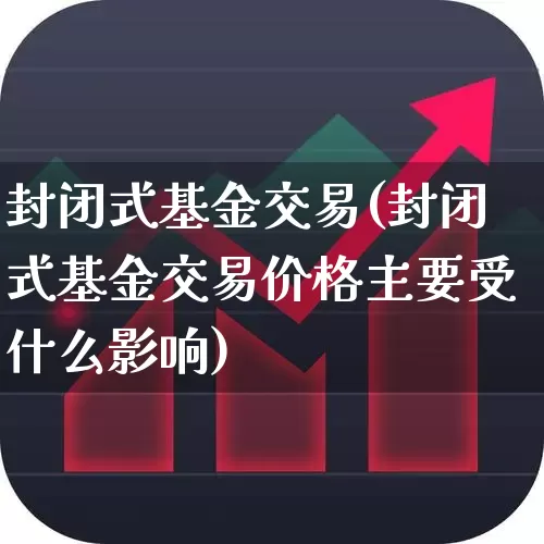 封闭式基金交易(封闭式基金交易价格主要受什么影响)_https://www.xzdzchf.com_创业板_第1张