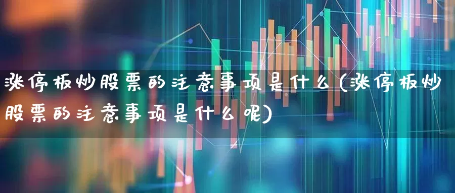 涨停板炒股票的注意事项是什么(涨停板炒股票的注意事项是什么呢)_https://www.xzdzchf.com_科创板_第1张