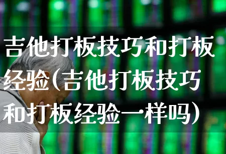 吉他打板技巧和打板经验(吉他打板技巧和打板经验一样吗)_https://www.xzdzchf.com_深交所_第1张