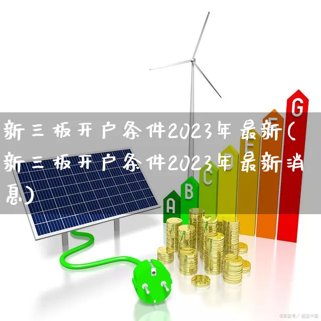 新三板开户条件2023年最新(新三板开户条件2023年最新消息)_https://www.xzdzchf.com_深交所_第1张